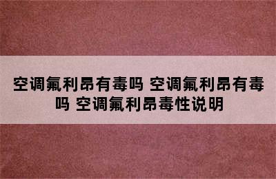 空调氟利昂有毒吗 空调氟利昂有毒吗 空调氟利昂毒性说明